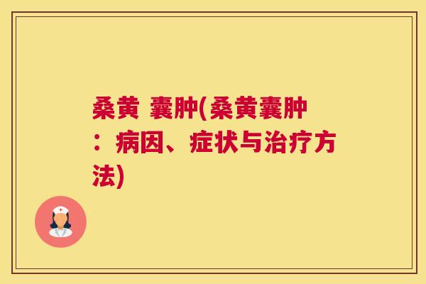 桑黄 囊肿(桑黄囊肿:因、症状与方法) 桑黄 囊肿(桑黄囊肿:因、症状与方法)
