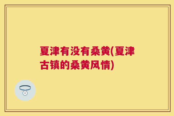 夏津有没有桑黄(夏津古镇的桑黄风情) 夏津有没有桑黄(夏津古镇的桑黄风情)