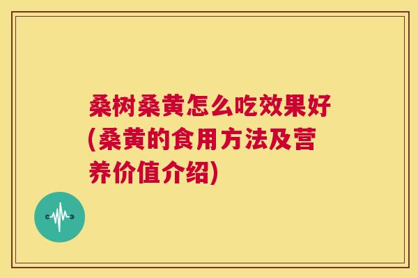 桑树桑黄怎么吃效果好(桑黄的食用方法及营养价值介绍) 桑树桑黄怎么吃效果好(桑黄的食用方法及营养价值介绍)
