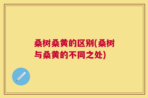 桑树桑黄的区别(桑树与桑黄的不同之处) 桑树桑黄的区别(桑树与桑黄的不同之处)