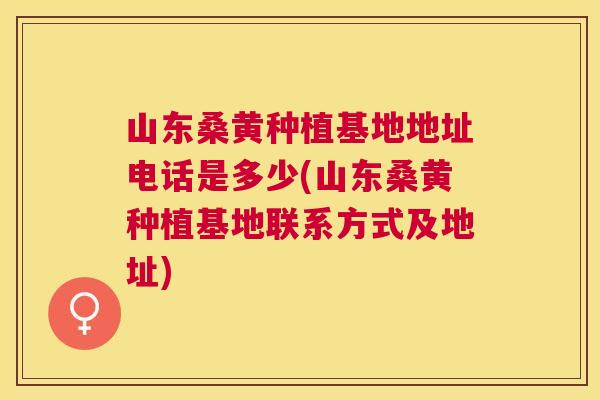 山东桑黄种植基地地址电话是多少(山东桑黄种植基地联系方式及地址) 山东桑黄种植基地地址电话是多少(山东桑黄种植基地联系方式及地址)