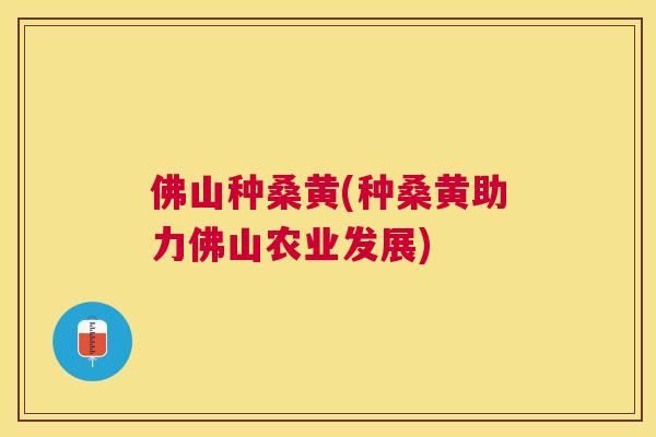 佛山种桑黄(种桑黄助力佛山农业发展) 佛山种桑黄(种桑黄助力佛山农业发展)