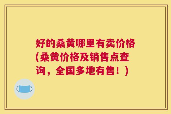 好的桑黄哪里有卖价格(桑黄价格及销售点查询,全国多地有售!) 好的桑黄哪里有卖价格(桑黄价格及销售点查询,全国多地有售!)