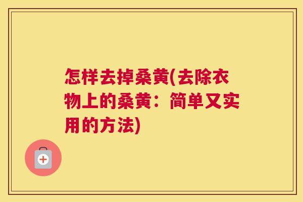怎样去掉桑黄(去除衣物上的桑黄：简单又实用的方法)