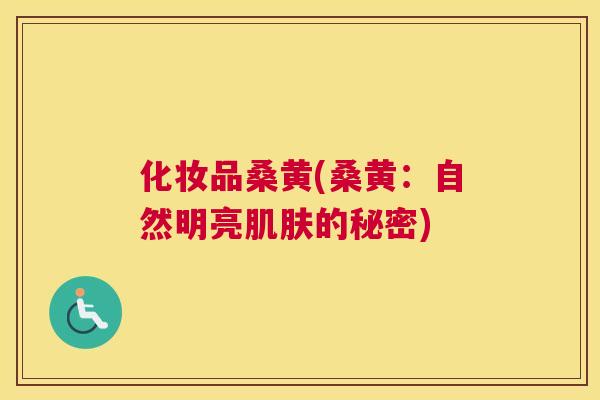 化妆品桑黄(桑黄:自然明亮的秘密) 化妆品桑黄(桑黄:自然明亮的秘密)