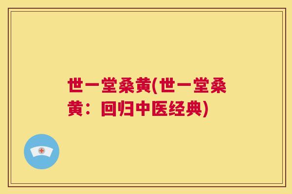 世一堂桑黄(世一堂桑黄:回归中医经典) 世一堂桑黄(世一堂桑黄:回归中医经典)
