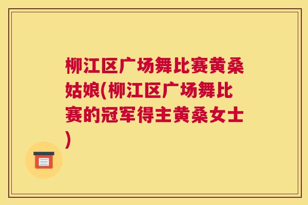 柳江区广场舞比赛黄桑姑娘(柳江区广场舞比赛的冠军得主黄桑女士) 柳江区广场舞比赛黄桑姑娘(柳江区广场舞比赛的冠军得主黄桑女士)