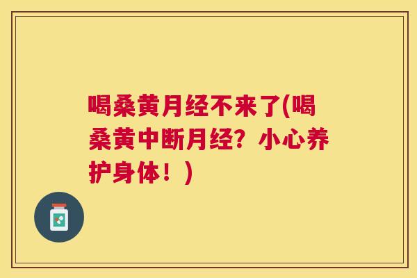 喝桑黄不来了(喝桑黄中断？小心养护身体！)