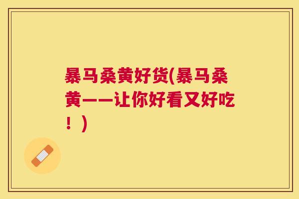 暴马桑黄好货(暴马桑黄——让你好看又好吃!) 暴马桑黄好货(暴马桑黄——让你好看又好吃!)