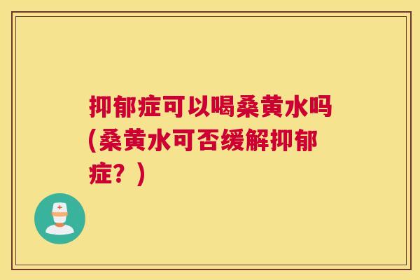 症可以喝桑黄水吗(桑黄水可否缓解症？)