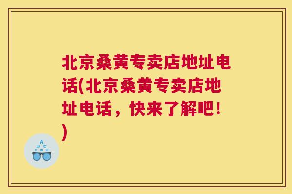北京桑黄专卖店地址电话(北京桑黄专卖店地址电话,快来了解吧!) 北京桑黄专卖店地址电话(北京桑黄专卖店地址电话,快来了解吧!)