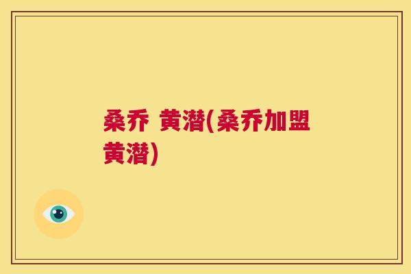 桑乔 黄潜(桑乔加盟黄潜) 桑乔 黄潜(桑乔加盟黄潜)