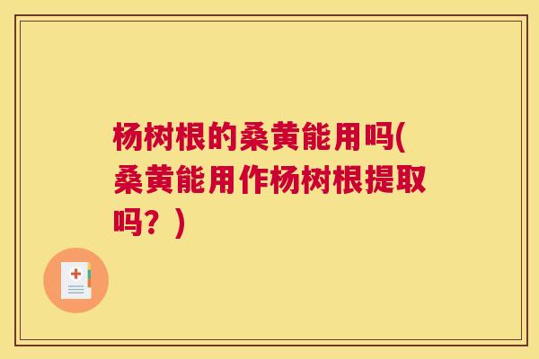 杨树根的桑黄能用吗(桑黄能用作杨树根提取吗?) 杨树根的桑黄能用吗(桑黄能用作杨树根提取吗?)