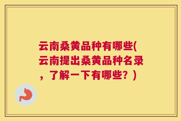 云南桑黄品种有哪些(云南提出桑黄品种名录,了解一下有哪些?) 云南桑黄品种有哪些(云南提出桑黄品种名录,了解一下有哪些?)
