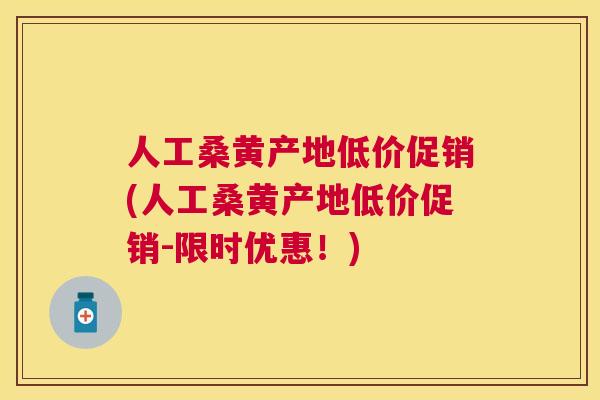 人工桑黄产地低价促销(人工桑黄产地低价促销-限时优惠!) 人工桑黄产地低价促销(人工桑黄产地低价促销-限时优惠!)