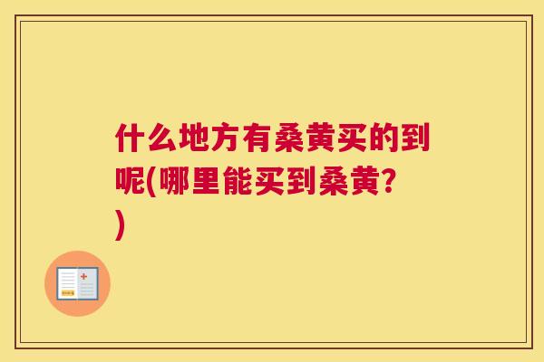 什么地方有桑黄买的到呢(哪里能买到桑黄?) 什么地方有桑黄买的到呢(哪里能买到桑黄?)