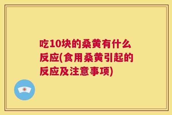 吃10块的桑黄有什么反应(食用桑黄引起的反应及注意事项) 吃10块的桑黄有什么反应(食用桑黄引起的反应及注意事项)