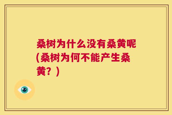 桑树为什么没有桑黄呢(桑树为何不能产生桑黄?) 桑树为什么没有桑黄呢(桑树为何不能产生桑黄?)