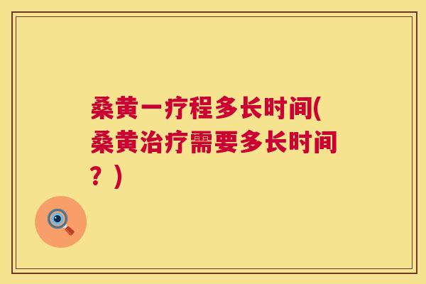 桑黄一疗程多长时间(桑黄需要多长时间?) 桑黄一疗程多长时间(桑黄需要多长时间?)