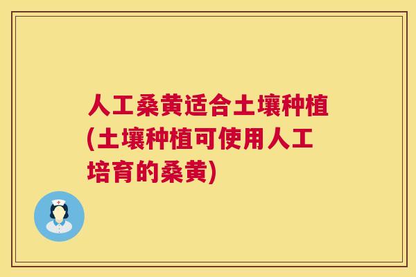 人工桑黄适合土壤种植(土壤种植可使用人工培育的桑黄) 人工桑黄适合土壤种植(土壤种植可使用人工培育的桑黄)