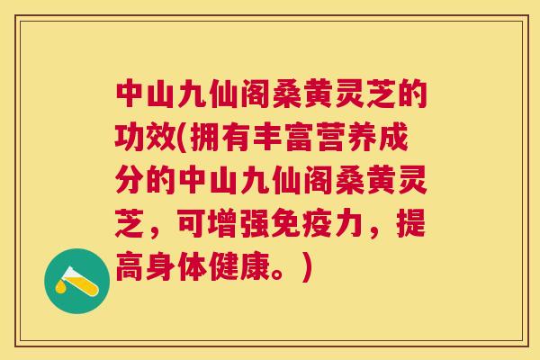 中山九仙阁桑黄灵芝的功效(拥有丰富营养成分的中山九仙阁桑黄灵芝,可增强力,提高身体健康。) 中山九仙阁桑黄灵芝的功效(拥有丰富营养成分的中山九仙阁桑黄灵芝,可增强力,提高身体健康。)