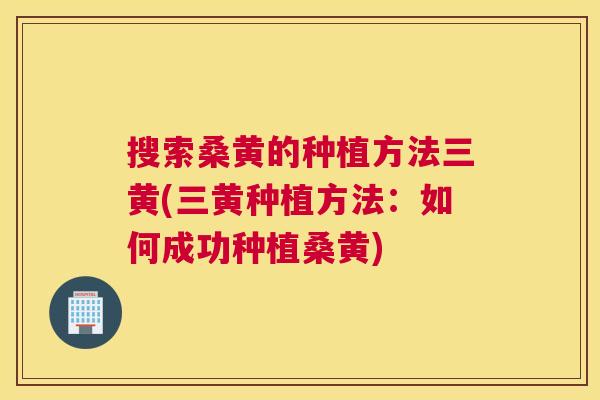 搜索桑黄的种植方法三黄(三黄种植方法:如何成功种植桑黄) 搜索桑黄的种植方法三黄(三黄种植方法:如何成功种植桑黄)