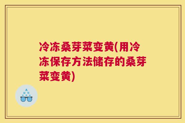 冷冻桑芽菜变黄(用冷冻保存方法储存的桑芽菜变黄) 冷冻桑芽菜变黄(用冷冻保存方法储存的桑芽菜变黄)