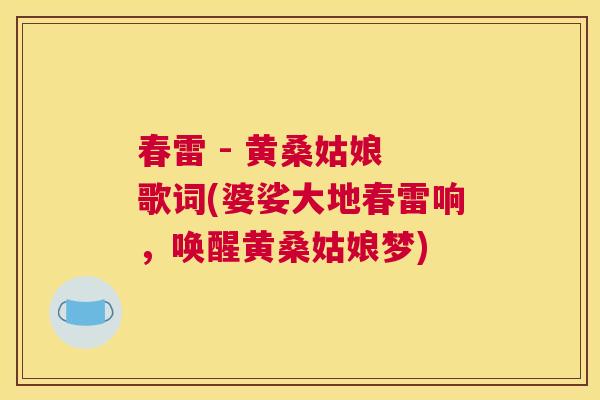 春雷 - 黄桑姑娘 歌词(婆娑大地春雷响,唤醒黄桑姑娘梦) 春雷 - 黄桑姑娘 歌词(婆娑大地春雷响,唤醒黄桑姑娘梦)