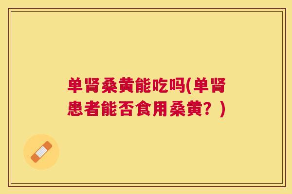 单桑黄能吃吗(单患者能否食用桑黄?) 单桑黄能吃吗(单患者能否食用桑黄?)