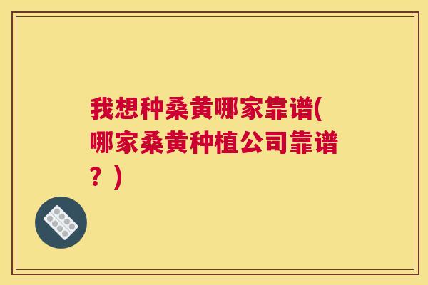 我想种桑黄哪家靠谱(哪家桑黄种植公司靠谱?) 我想种桑黄哪家靠谱(哪家桑黄种植公司靠谱?)