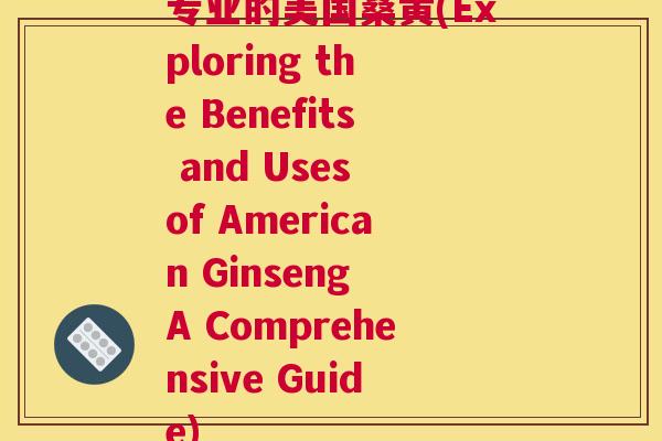 专业的美国桑黄(Exploring the Benefits and Uses of American Ginseng A Comprehensive Guide) 专业的美国桑黄(Exploring the Benefits and Uses of American Ginseng A Comprehensive Guide)