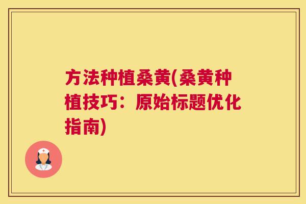 方法种植桑黄(桑黄种植技巧:原始标题优化指南) 方法种植桑黄(桑黄种植技巧:原始标题优化指南)