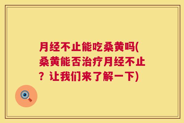 不止能吃桑黄吗(桑黄能否不止?让我们来了解一下) 不止能吃桑黄吗(桑黄能否不止?让我们来了解一下)