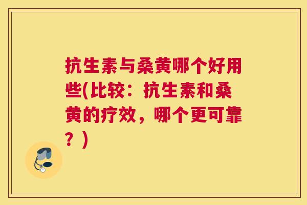 抗生素与桑黄哪个好用些(比较:抗生素和桑黄的疗效,哪个更可靠?) 抗生素与桑黄哪个好用些(比较:抗生素和桑黄的疗效,哪个更可靠?)