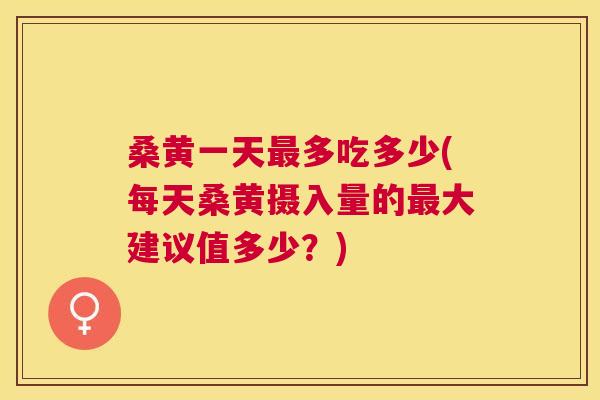 桑黄一天多吃多少(每天桑黄摄入量的大建议值多少?) 桑黄一天多吃多少(每天桑黄摄入量的大建议值多少?)