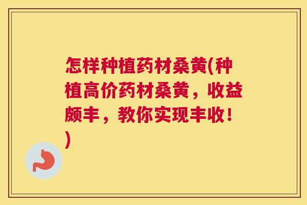 怎样种植药材桑黄(种植高价药材桑黄,收益颇丰,教你实现丰收!) 怎样种植药材桑黄(种植高价药材桑黄,收益颇丰,教你实现丰收!)
