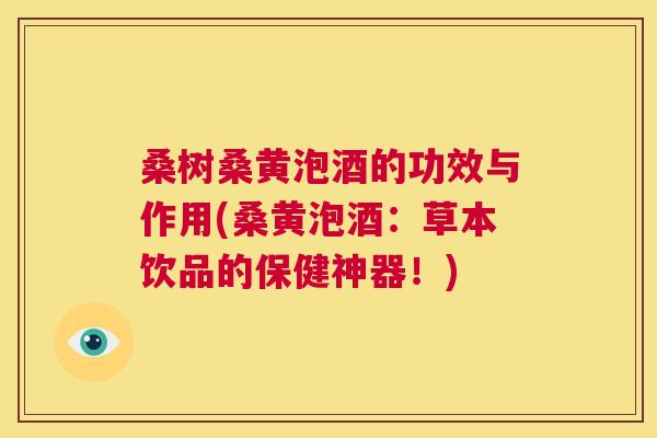 桑树桑黄泡酒的功效与作用(桑黄泡酒:草本饮品的保健神器!) 桑树桑黄泡酒的功效与作用(桑黄泡酒:草本饮品的保健神器!)