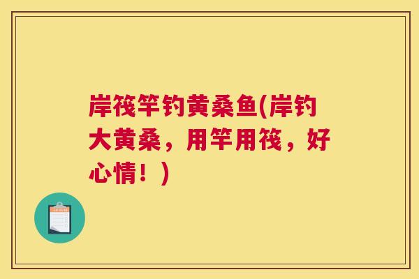 岸筏竿钓黄桑鱼(岸钓大黄桑，用竿用筏，好心情！)