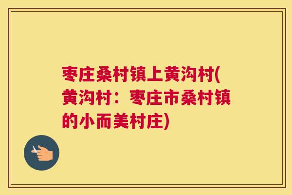 枣庄桑村镇上黄沟村(黄沟村:枣庄市桑村镇的小而美村庄) 枣庄桑村镇上黄沟村(黄沟村:枣庄市桑村镇的小而美村庄)