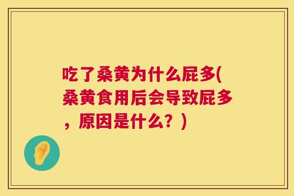 吃了桑黄为什么屁多(桑黄食用后会导致屁多,原因是什么?) 吃了桑黄为什么屁多(桑黄食用后会导致屁多,原因是什么?)