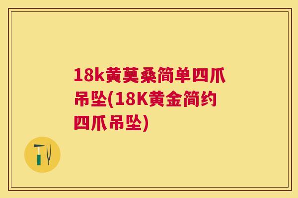18k黄莫桑简单四爪吊坠(18K黄金简约四爪吊坠) 18k黄莫桑简单四爪吊坠(18K黄金简约四爪吊坠)