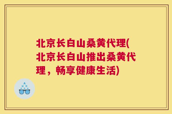 北京长白山桑黄代理(北京长白山推出桑黄代理,畅享健康生活) 北京长白山桑黄代理(北京长白山推出桑黄代理,畅享健康生活)