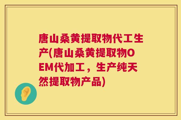 唐山桑黄提取物代工生产(唐山桑黄提取物OEM代加工,生产纯天然提取物产品) 唐山桑黄提取物代工生产(唐山桑黄提取物OEM代加工,生产纯天然提取物产品)