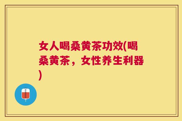 女人喝桑黄茶功效(喝桑黄茶,女性养生利器) 女人喝桑黄茶功效(喝桑黄茶,女性养生利器)