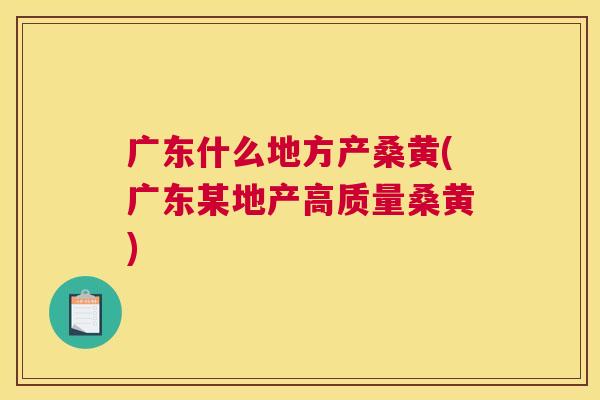 广东什么地方产桑黄(广东某地产高质量桑黄) 广东什么地方产桑黄(广东某地产高质量桑黄)