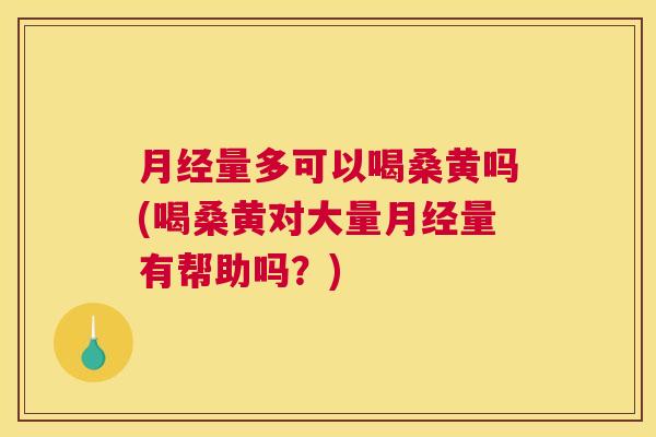 量多可以喝桑黄吗(喝桑黄对大量量有帮助吗?) 量多可以喝桑黄吗(喝桑黄对大量量有帮助吗?)