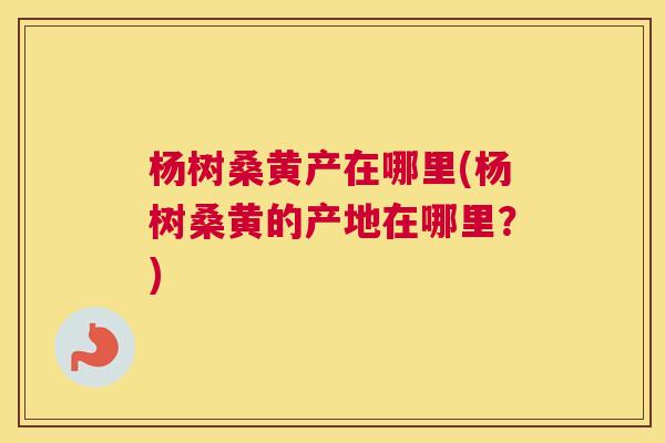 杨树桑黄产在哪里(杨树桑黄的产地在哪里?) 杨树桑黄产在哪里(杨树桑黄的产地在哪里?)