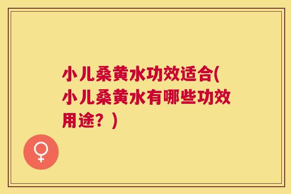 小儿桑黄水功效适合(小儿桑黄水有哪些功效用途?) 小儿桑黄水功效适合(小儿桑黄水有哪些功效用途?)