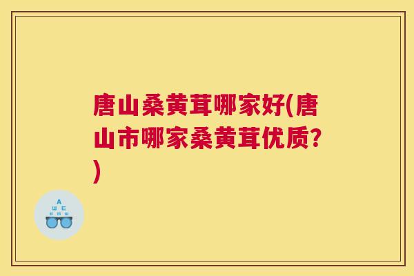 唐山桑黄茸哪家好(唐山市哪家桑黄茸优质?) 唐山桑黄茸哪家好(唐山市哪家桑黄茸优质?)