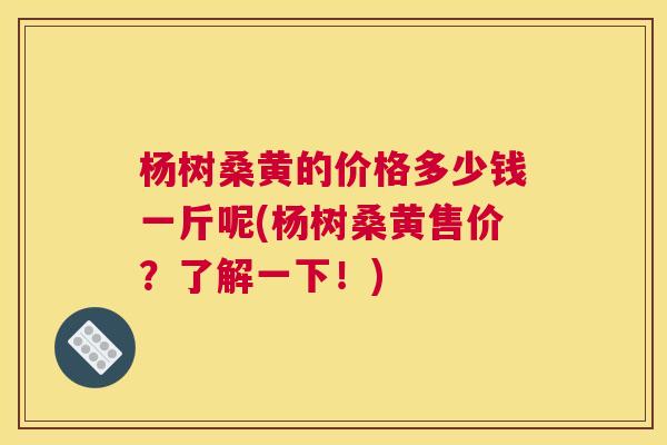 杨树桑黄的价格多少钱一斤呢(杨树桑黄售价?了解一下!) 杨树桑黄的价格多少钱一斤呢(杨树桑黄售价?了解一下!)